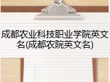 成都农业科技职业学院英文名(成都农院英文名)