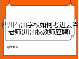 四川石油学校如何考进去当老师(川油校教师应聘)
