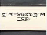 厦门初三复读政策(厦门初三复读)