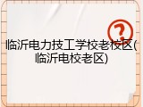 临沂电力技工学校老校区(临沂电校老区)