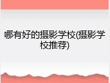哪有好的摄影学校(摄影学校推荐)