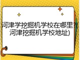 河津学挖掘机学校在哪里?(河津挖掘机学校地址)
