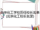 北京化工学校历任校长名单(北京化工校长名录)
