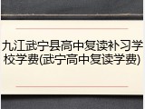 九江武宁县高中复读补习学校学费(武宁高中复读学费)