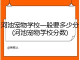 河池宠物学校一般要多少分(河池宠物学校分数)