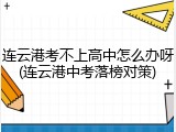 连云港考不上高中怎么办呀(连云港中考落榜对策)