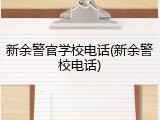 新余警官学校电话(新余警校电话)