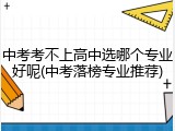 中考考不上高中选哪个专业好呢(中考落榜专业推荐)
