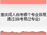 重庆成人自考哪个专业容易通过(自考易过专业)