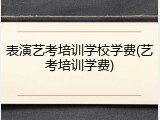 表演艺考培训学校学费(艺考培训学费)