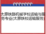 太原铁路机械学校运输与服务专业(太原铁校运输服务)