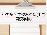 中考复读学校怎么找(中考复读学校)