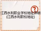 江西水利职业学校地址详细(江西水利职校地址)