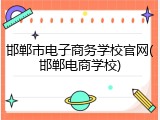 邯郸市电子商务学校官网(邯郸电商学校)
