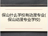 保山什么学校有动漫专业(保山动漫专业学校)