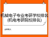 机械电子专业考研学校排名(机电考研院校排名)