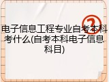 电子信息工程专业自考本科考什么(自考本科电子信息科目)