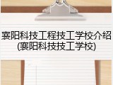 襄阳科技工程技工学校介绍(襄阳科技技工学校)