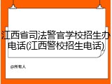 江西省司法警官学校招生办电话(江西警校招生电话)