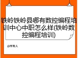 铁岭铁岭县哪有数控编程培训中心中职怎么样(铁岭数控编程培训)
