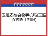 玉溪农校会收手机吗(玉溪农校收手机吗)