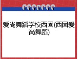 爱尚舞蹈学校西固(西固爱尚舞蹈)