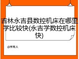 吉林永吉县数控机床在哪里学比较快(永吉学数控机床快)