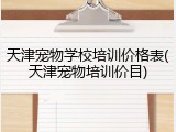 天津宠物学校培训价格表(天津宠物培训价目)