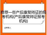 推荐一些产后康复师证的报考机构(产后康复师证报考机构)