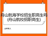 舟山航海学校招生职高生吗(舟山航校招职高生)