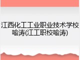 江西化工工业职业技术学校喻涛(江工职校喻涛)