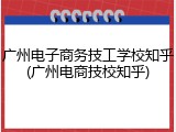 广州电子商务技工学校知乎(广州电商技校知乎)