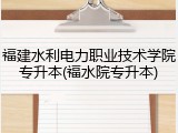 福建水利电力职业技术学院专升本(福水院专升本)