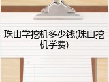 珠山学挖机多少钱(珠山挖机学费)