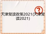 天津复读政策2021(天津复读2021)