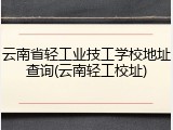 云南省轻工业技工学校地址查询(云南轻工校址)