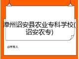 漳州诏安县农业专科学校(诏安农专)