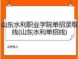 山东水利职业学院单招录取线(山东水利单招线)