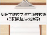 岳阳学数控学校推荐技校吗(岳阳数控技校推荐)