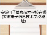 安徽电子信息技术学校在哪(安徽电子信息技术学校地址)