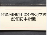 吕梁汾阳初中课外补习学校(汾阳初中补课)