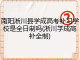 南阳淅川县学成高考补习学校是全日制吗(淅川学成高补全制)