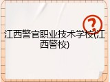 江西警官职业技术学校(江西警校)