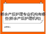 新余产后护理专业机构有哪些(新余产后护理机构)