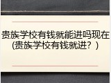 贵族学校有钱就能进吗现在(贵族学校有钱就进？)