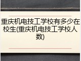 重庆机电技工学校有多少在校生(重庆机电技工学校人数)