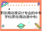 黔东南动漫设计专业的中专学校(黔东南动漫中专)