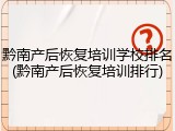 黔南产后恢复培训学校排名(黔南产后恢复培训排行)