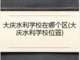 大庆水利学校在哪个区(大庆水利学校位置)