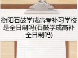 衡阳石鼓学成高考补习学校是全日制吗(石鼓学成高补全日制吗)